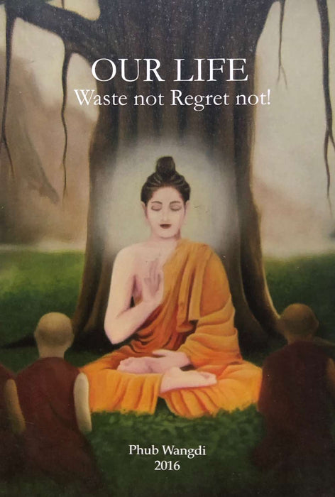 Our Life Waste not Regret not by Phub Wangdi